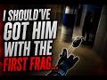 Should've had him with the first Frag...
