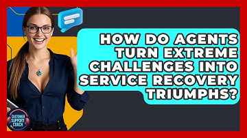 How Do Agents Turn Extreme Challenges Into Service Recovery Triumphs? - Customer Support Coach