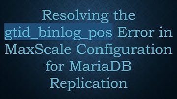Resolving the gtid_binlog_pos Error in MaxScale Configuration for MariaDB Replication
