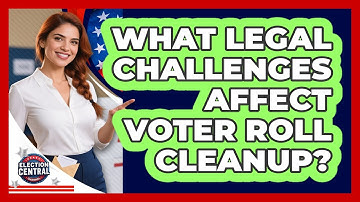 What Legal Challenges Affect Voter Roll Cleanup? - Election Central Channel