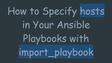 How to Specify hosts in Your Ansible Playbooks with import_playbook