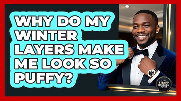 Why Do My Winter Layers Make Me Look So Puffy? - The Sharp Dressed Gent