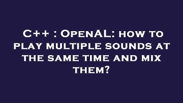 C++ : OpenAL: how to play multiple sounds at the same time and mix them?
