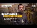 "Не мудрствуйте сверх написанного": Всё нужное нам у нас уже есть от Бога — отец Андрей Ткачёв