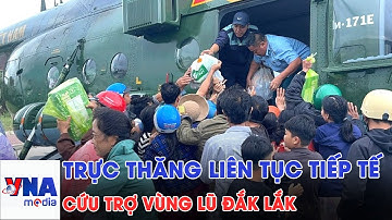 Vùng lũ Đắk Lắk: Trực thăng liên tục tiếp tế 20 tấn hàng hoá cứu trợ - VNAMedia