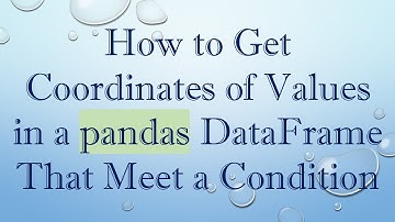 How to Get Coordinates of Values in a pandas DataFrame That Meet a Condition