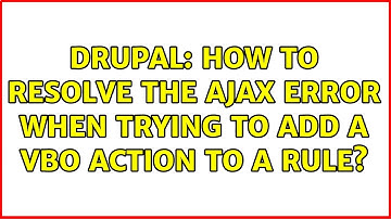 Drupal: How to resolve the Ajax error when trying to add a VBO Action to a Rule?