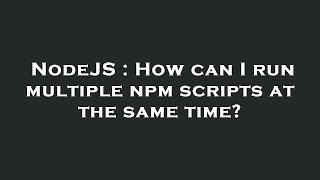 NodeJS : How can I run multiple npm scripts at the same time?