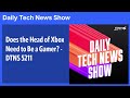 Does the Head of Xbox Need to Be a Gamer? - DTNS 5211