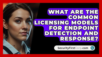 What Are The Common Licensing Models For Endpoint Detection And Response? - SecurityFirstCorp.com