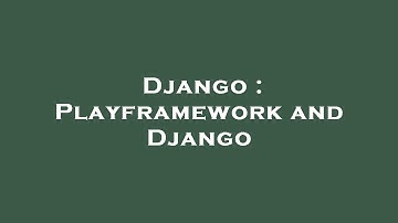 Django : Playframework and Django