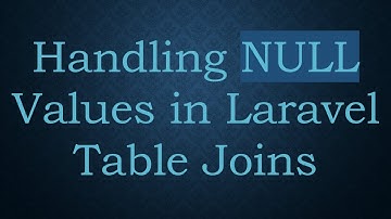 Handling NULL Values in Laravel Table Joins