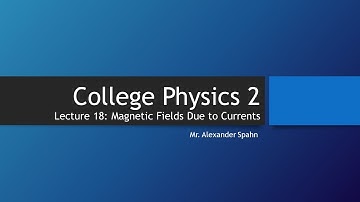 College Physics 2: Lecture 18 - Magnetic Fields Due to Currents
