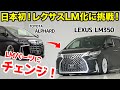 LEXUS LM350化に挑戦!日本初!アルファードからレクサスLMにチェンジ!