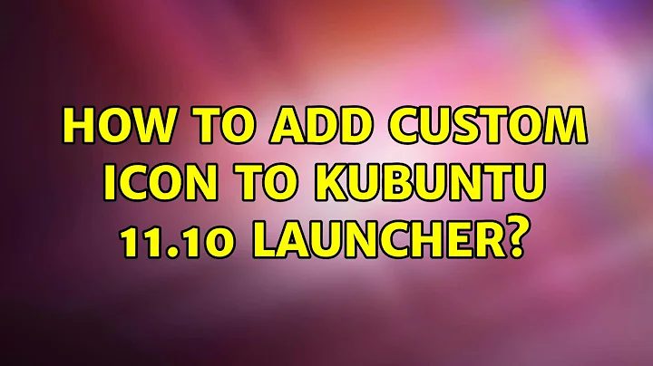 Ubuntu: How to add custom icon to Kubuntu 11.10 launcher? (2 Solutions!!)
