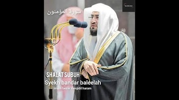 SHALAT SUBUH || SURAH AL MU'MINUN || سورة المؤمنون || IMAM BESAR MEKKAH || SYEKH BANDAR BALEELA