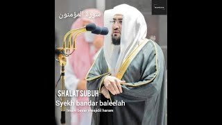 SHALAT SUBUH || SURAH AL MU'MINUN || سورة المؤمنون || IMAM BESAR MEKKAH || SYEKH BANDAR BALEELA