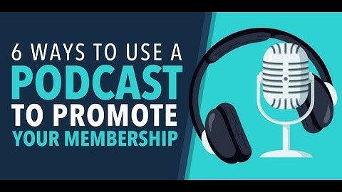 6 Ways to Use a Podcast to Promote Your Membership