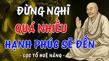 Lục Tổ Huệ Năng: Đừng Nghĩ Quá Nhiều, Hạnh Phúc Sẽ Đến – Ai Đang Mệt Mỏi Nên Nghe