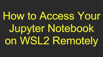How to Access Your Jupyter Notebook on WSL2 Remotely