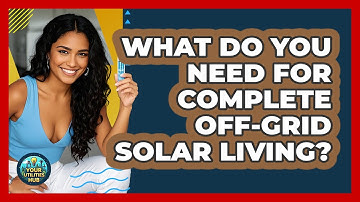 What Do You Need For Complete Off-grid Solar Living? - Your Utilities Hub