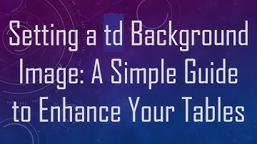 Setting a td Background Image: A Simple Guide to Enhance Your Tables