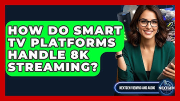 How Do Smart TV Platforms Handle 8K Streaming? - NextGen Viewing and Audio