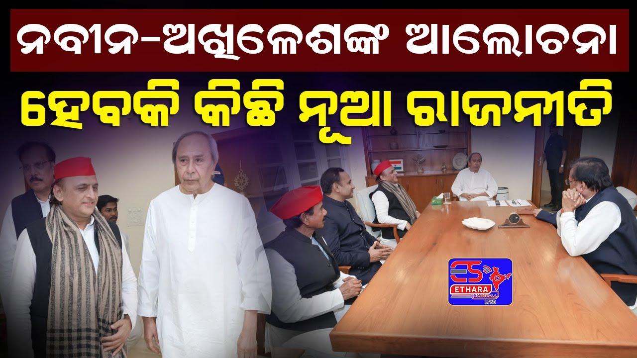 ନବୀନ-ଅଖିଳେଶଙ୍କ ଆଲୋଚନା ହେବକି କିଛି ନୂଆ ରାଜନୀତି 