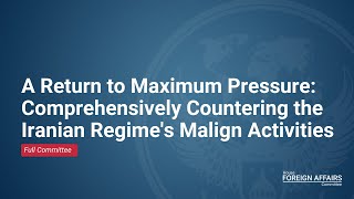 A Return to Maximum Pressure: Comprehensively Countering the Iranian Regimes Malign Activities