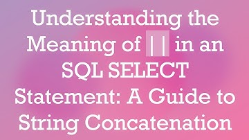 Understanding the Meaning of || in an SQL SELECT Statement: A Guide to String Concatenation
