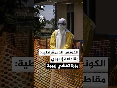 الكونغو الديمقراطية تعلن مقاطعة إيبوري البؤرة الرئيسية لتفشي فيروس إيبولا