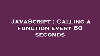 JavaScript : Calling a function every 60 seconds