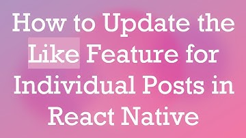 How to Update the Like Feature for Individual Posts in React Native