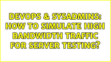 DevOps & SysAdmins: How to simulate high bandwidth traffic for server testing? (2 Solutions!!)