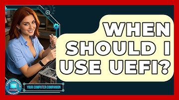 When Should I Use UEFI? - Your Computer Companion