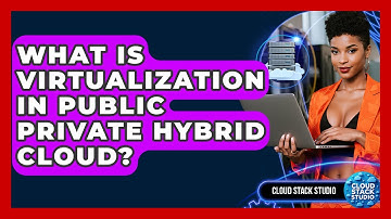What Is Virtualization In Public Private Hybrid Cloud? - Cloud Stack Studio