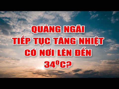 Bản tin thời tiết 23/3: Quảng Ngãi tiếp tục tăng nhiệt có nơi lên đến 34 độ C?