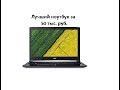 Лучший ноутбук до 50 т.р. ACER Aspire 7 A715-71G, распаковка и тест в бенчмарк