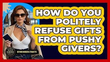 How Do You Politely Refuse Gifts From Pushy Givers? - Beyond Borders Etiquette