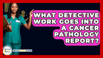 What Detective Work Goes Into A Cancer Pathology Report? - Oncology Support Network