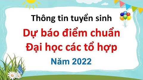 Dự báo điểm chuẩn Đại học các tổ hợp năm 2022
