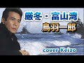 ★   厳冬・富山湾/鳥羽一郎 cover Keizo