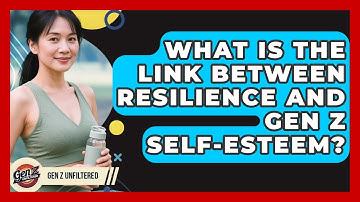 What Is The Link Between Resilience And Gen Z Self-Esteem? - Gen Z Unfiltered