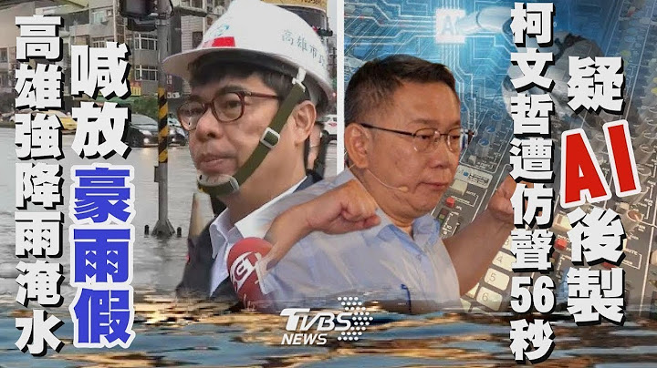 【發燒話題】高雄淹水市民喊放「豪雨假」 陳其邁：可檢討 柯文哲遭仿聲56秒批賴清德出訪 專家：疑「AI後製」