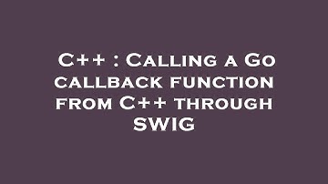 C++ : Calling a Go callback function from C++ through SWIG