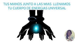 TUS MANOS JUNTO A LAS MIAS  LLENAMOS TU CUERPO DE ENERGIAS UNIVERSAL