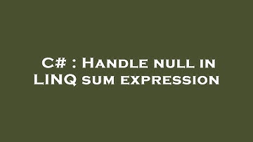 C# : Handle null in LINQ sum expression