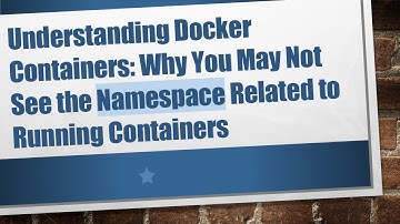 Understanding Docker Containers: Why You May Not See the Namespace Related to Running Containers
