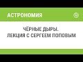 Чёрные дыры. Лекция с Сергеем Поповым