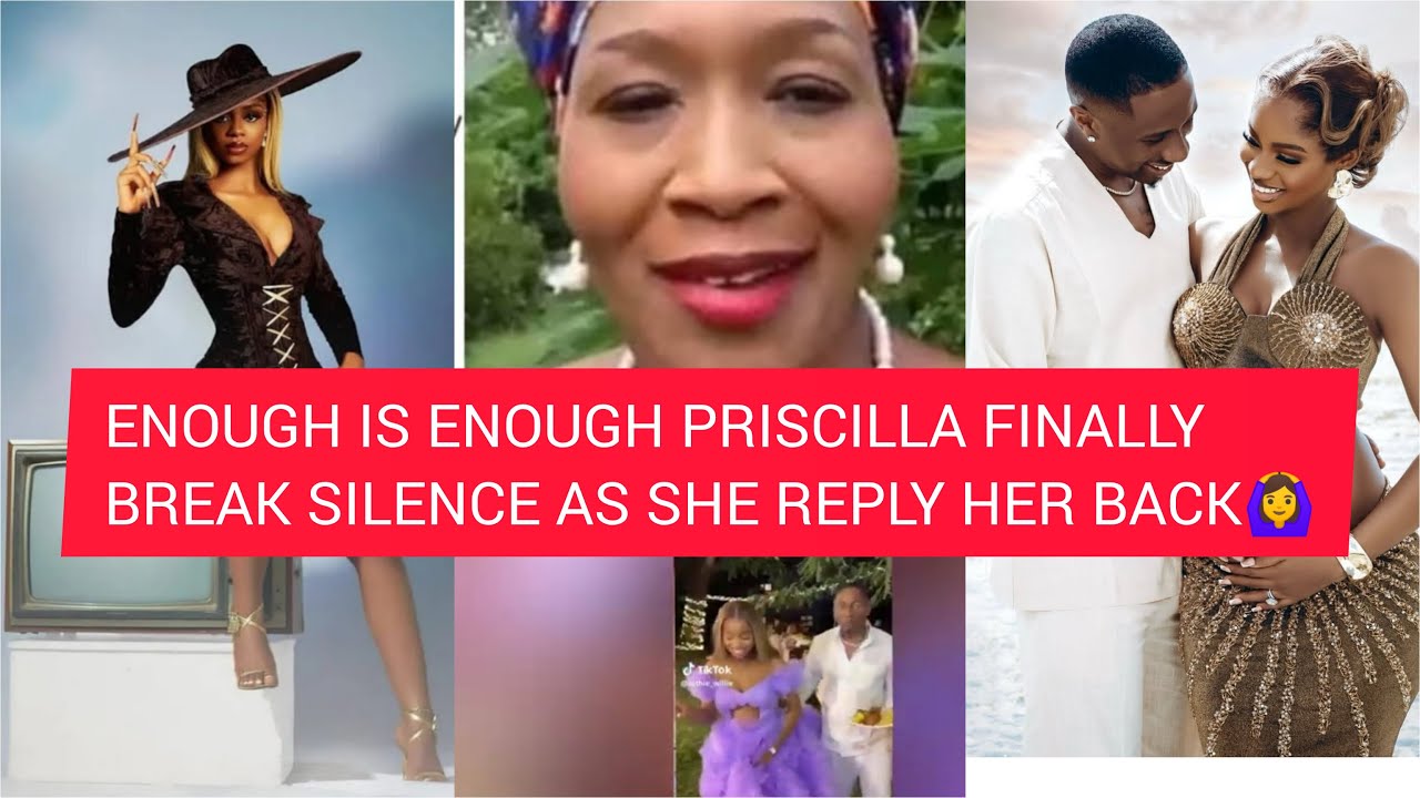 ENOUGH IS ENOUGH PRISCILLA FINALLY BREAK SILENCE AS SHE REPLY HER BACK